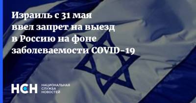 Израиль с 31 мая ввел запрет на выезд в Россию на фоне заболеваемости COVID-19 - nsn.fm - Россия - Израиль - Аргентина - с. 31 Мая