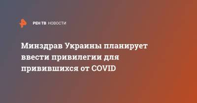 Виктор Ляшко - Минздрав Украины планирует ввести привилегии для привившихся от COVID - ren.tv - Украина
