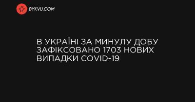 В Україні за минулу добу зафіксовано 1703 нових випадки COVID-19 - bykvu.com - Украина