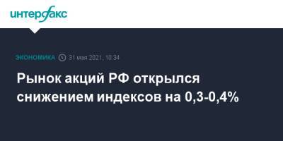 Рынок акций РФ открылся снижением индексов на 0,3-0,4% - interfax.ru - Россия - Москва