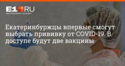 Артем Устюжанин - Екатеринбуржцы впервые смогут выбрать прививку от COVID-19. В доступе будут две вакцины - e1.ru - Екатеринбург