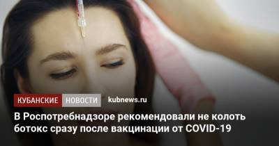 В Роспотребнадзоре рекомендовали не колоть ботокс сразу после вакцинации от COVID-19 - kubnews.ru