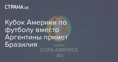 Кубок Америки по футболу вместо Аргентины примет Бразилия - strana.ua - Бразилия - Аргентина