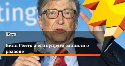 Вильям Гейтс - Билл Гейтс и его супруга заявили о разводе - ridus.ru