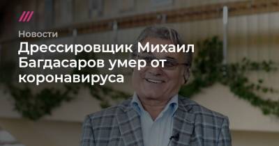 Дрессировщик Михаил Багдасаров умер от коронавируса - tvrain.ru