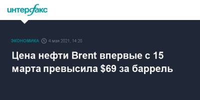 Цена нефти Brent впервые с 15 марта превысила $69 за баррель - interfax.ru - Москва - Лондон