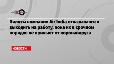 Пилоты компании Air India отказываются выходить на работу, пока их в срочном порядке не привьют от коронавируса - echo.msk.ru