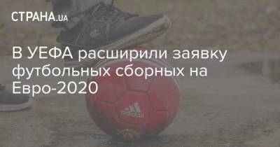 В УЕФА расширили заявку футбольных сборных на Евро-2020 - strana.ua