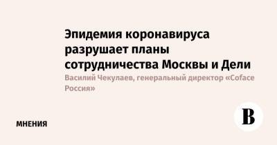 Эпидемия коронавируса разрушает планы сотрудничества Москвы и Дели - vedomosti.ru - Москва - Дели