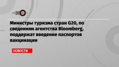 Министры туризма стран G20, по сведениям агентства Bloomberg, поддержат введение паспортов вакцинации - echo.msk.ru