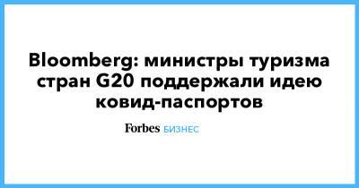 Bloomberg: министры туризма стран G20 поддержали идею ковид-паспортов - forbes.ru