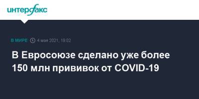 В Евросоюзе сделано уже более 150 млн прививок от COVID-19 - interfax.ru - Москва - Евросоюз - деревня Ляйен