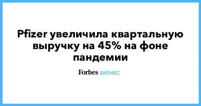 Альберт Бурла - Pfizer увеличила квартальную выручку на 45% на фоне пандемии - forbes.ru