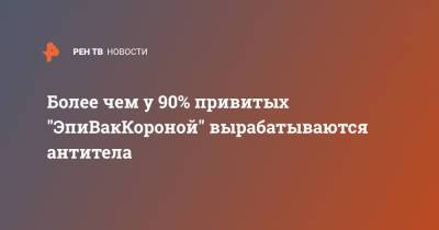 Александр Рыжиков - Более чем у 90% привитых "ЭпиВакКороной" вырабатываются антитела - ren.tv - Россия