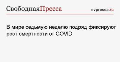 В мире седьмую неделю подряд фиксируют рост смертности от COVID - svpressa.ru