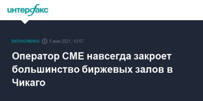 Оператор CME навсегда закроет большинство биржевых залов в Чикаго - interfax.ru - Москва - Сша - Нью-Йорк
