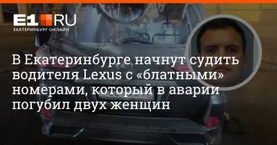 В Екатеринбурге начнут судить водителя Lexus с «блатными» номерами, который в аварии погубил двух женщин - e1.ru - Екатеринбург - Люксембург