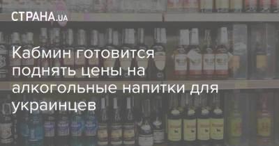 Кабмин готовится поднять цены на алкогольные напитки для украинцев - strana.ua