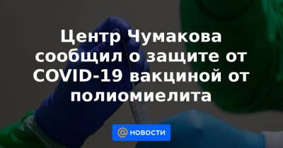 Центр Чумакова сообщил о защите от COVID-19 вакциной от полиомиелита - news.mail.ru