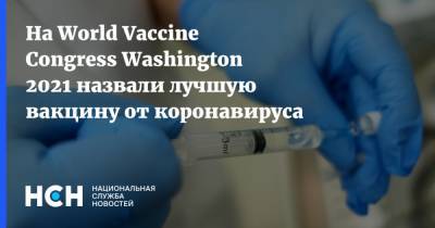 На World Vaccine Congress Washington 2021 назвали лучшую вакцину от коронавируса - nsn.fm - Washington - Washington