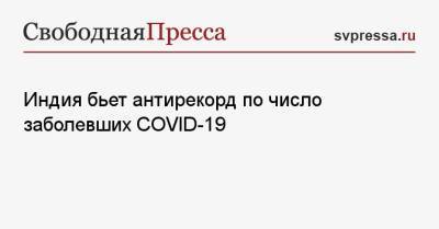 Индия бьет антирекорд по число заболевших COVID-19 - svpressa.ru