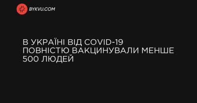 В Україні від COVID-19 повністю вакцинували менше 500 людей - bykvu.com