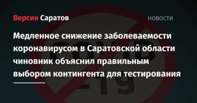 Медленное снижение заболеваемости коронавирусом в Саратовской области чиновник объяснил правильным выбором контингента для тестирования - koronavirus.center - Саратовская обл.