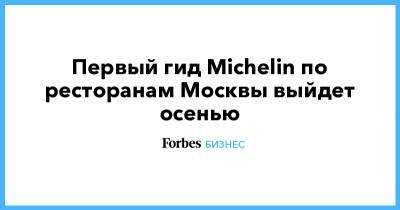 Первый гид Michelin по ресторанам Москвы выйдет осенью - forbes.ru - Москва