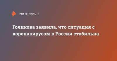 Владимир Путин - Татьяна Голикова - Голикова заявила, что ситуация с коронавирусом в России стабильна - ren.tv - Россия
