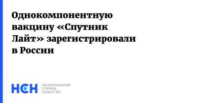 Однокомпонентную вакцину «Спутник Лайт» зарегистрировали в России - nsn.fm - Россия