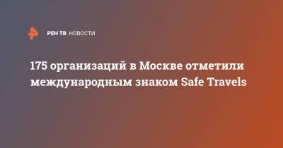 Наталья Сергунина - 175 организаций в Москве отметили международным знаком Safe Travels - ren.tv - Москва - Moscow