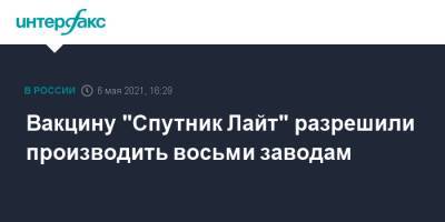 Вакцину "Спутник Лайт" разрешили производить восьми заводам - interfax.ru - Россия - Москва