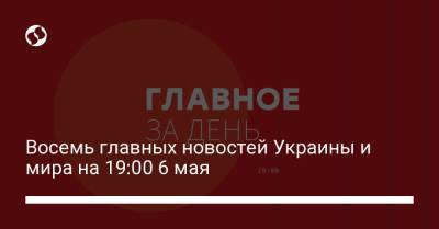 Восемь главных новостей Украины и мира на 19:00 6 мая - liga.net - Киев - Донецкая обл.