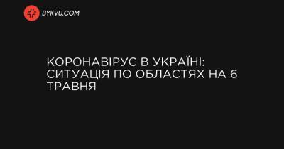 Коронавірус в Україні: ситуація по областях на 6 травня - bykvu.com - місто Київ