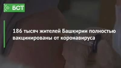 186 тысяч жителей Башкирии полностью вакцинированы от коронавируса - bash.news - республика Башкирия