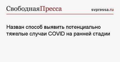 Назван способ выявить потенциально тяжелые случаи COVID на ранней стадии - svpressa.ru