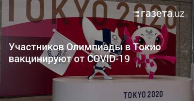 Участников Олимпиады в Токио вакцинируют от COVID-19 - gazeta.uz - Узбекистан - Токио
