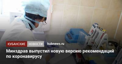 Минздрав выпустил новую версию рекомендаций по коронавирусу - kubnews.ru - Россия