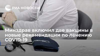 Минздрав включил две вакцины в новые рекомендации по лечению COVID-19 - ria.ru - Россия - Москва