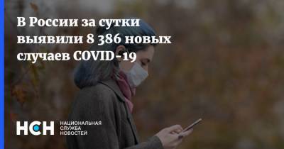 В России за сутки выявили 8 386 новых случаев COVID-19 - nsn.fm - Россия