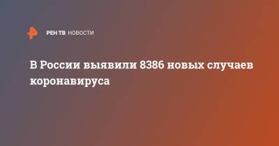 В России выявили 8386 новых случаев коронавируса - ren.tv - Россия