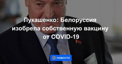 Александр Лукашенко - Лукашенко: Белоруссия изобрела собственную вакцину от COVID-19 - news.mail.ru