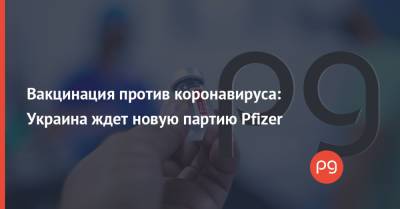 Максим Степанов - Вакцинация против коронавируса: Украина ждет новую партию Pfizer - thepage.ua - Украина