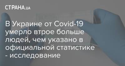 В Украине от Covid-19 умерло втрое больше людей, чем указано в официальной статистике - исследование - strana.ua - Вашингтон