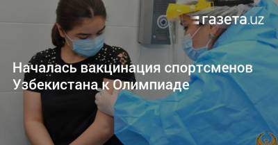 Началась вакцинация спортсменов Узбекистана к Олимпиаде - gazeta.uz - Узбекистан - Токио