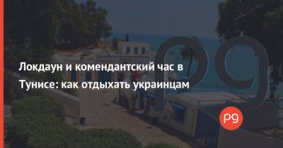 Локдаун и комендантский час в Тунисе: как отдыхать украинцам - thepage.ua - Черногория - Кипр - Греция - Тунис - Тунисская Республика