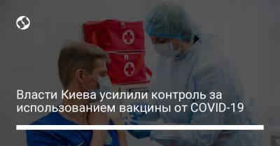 Власти Киева усилили контроль за использованием вакцины от COVID-19 - liga.net - Украина - Киев