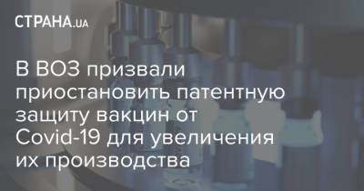 Адан Гебрейесус - В ВОЗ призвали приостановить патентную защиту вакцин от Covid-19 для увеличения их производства - strana.ua - Женева