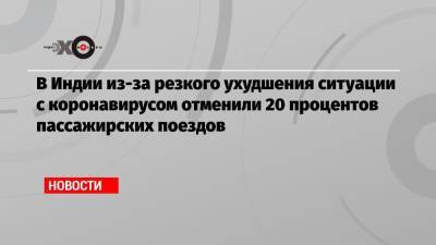 В Индии из-за резкого ухудшения ситуации с коронавирусом отменили 20 процентов пассажирских поездов - echo.msk.ru