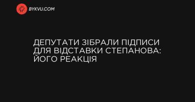 Депутати зібрали підписи для відставки Степанова: його реакція - bykvu.com - Украина - Україна